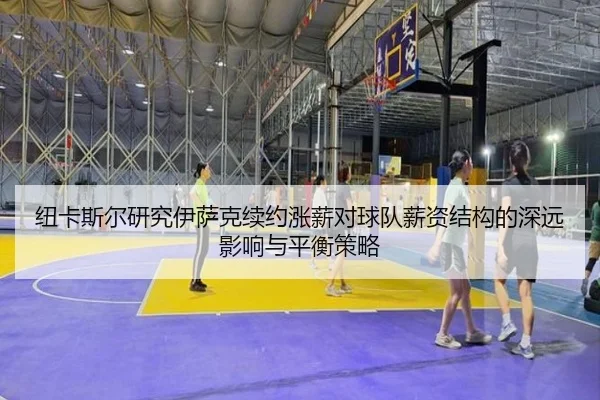 纽卡斯尔研究伊萨克续约涨薪对球队薪资结构的深远影响与平衡策略