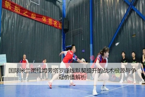 国际米兰图拉姆劳塔罗锋线默契提升的战术根源与争冠价值解析