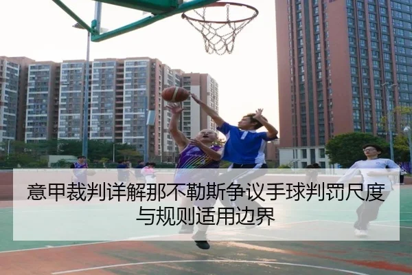 意甲裁判详解那不勒斯争议手球判罚尺度与规则适用边界