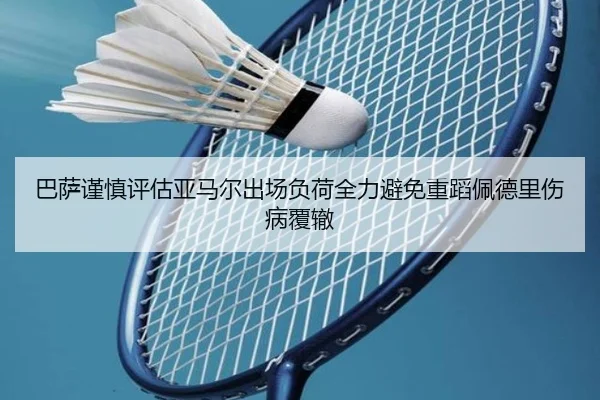 巴萨谨慎评估亚马尔出场负荷全力避免重蹈佩德里伤病覆辙
